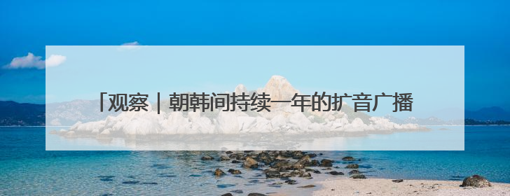 观察｜朝韩间持续一年的扩音广播暂停，李在明试探性将球踢向朝鲜