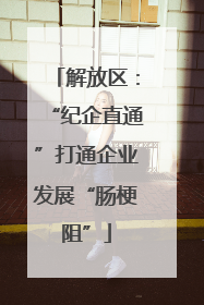 解放区：“纪企直通”打通企业发展“肠梗阻”