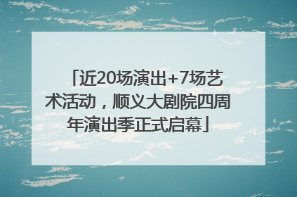 近20场演出+7场艺术活动，顺义大剧院四周年演出季正式启幕