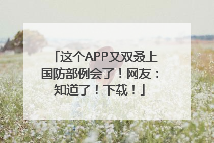 这个APP又双叒上国防部例会了！网友：知道了！下载！