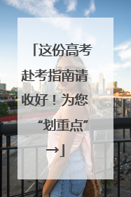 这份高考赴考指南请收好！为您“划重点”→