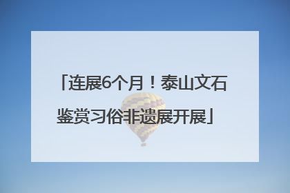 连展6个月！泰山文石鉴赏习俗非遗展开展