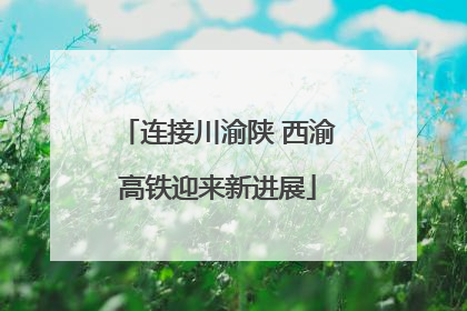 连接川渝陕 西渝高铁迎来新进展