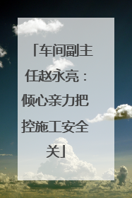 车间副主任赵永亮：倾心亲力把控施工安全关
