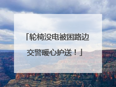 轮椅没电被困路边 交警暖心护送！