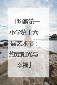 豹澥第一小学第十六届艺术节：约定阳光与幸福