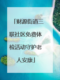 财源街道三联社区免费体检活动守护老人安康