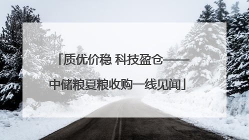 质优价稳 科技盈仓——中储粮夏粮收购一线见闻