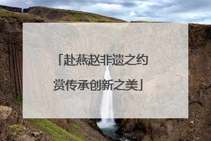 赴燕赵非遗之约 赏传承创新之美
