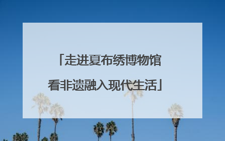 走进夏布绣博物馆 看非遗融入现代生活