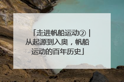 走进帆船运动②｜从起源到入奥，帆船运动的百年历史