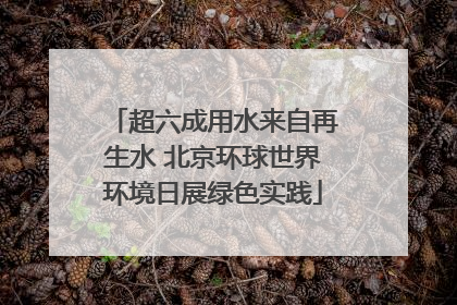 超六成用水来自再生水 北京环球世界环境日展绿色实践