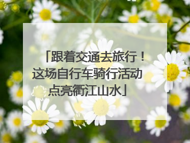 跟着交通去旅行！这场自行车骑行活动点亮衢江山水