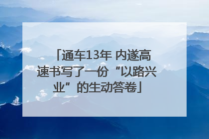 通车13年 内遂高速书写了一份“以路兴业”的生动答卷