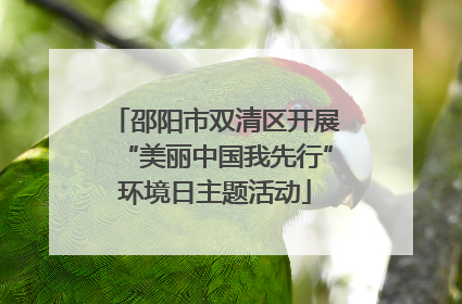 邵阳市双清区开展“美丽中国我先行”环境日主题活动