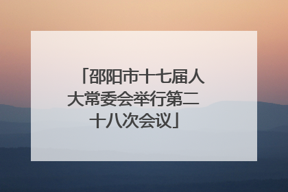 邵阳市十七届人大常委会举行第二十八次会议