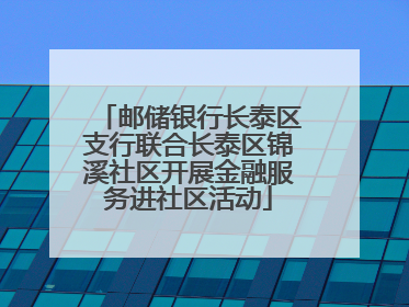 邮储银行长泰区支行联合长泰区锦溪社区开展金融服务进社区活动