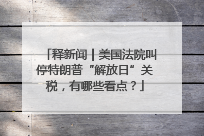 释新闻｜美国法院叫停特朗普“解放日”关税，有哪些看点？