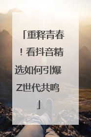 重释青春！看抖音精选如何引爆Z世代共鸣