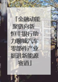 金融动能聚链向新 恒丰银行助力聊城汽车零部件产业挺进新能源赛道