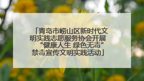 青岛市崂山区新时代文明实践志愿服务协会开展“健康人生 绿色无毒”禁毒宣传文明实践活动
