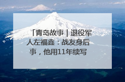 青岛故事｜退役军人左福鑫：战友身后事，他用11年续写 “兄弟情”