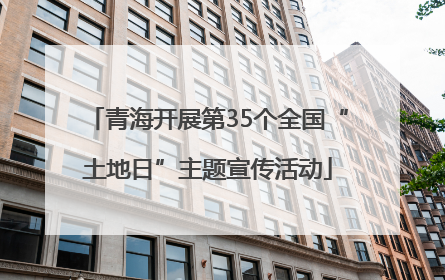 青海开展第35个全国“土地日”主题宣传活动