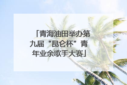 青海油田举办第九届“昆仑杯”青年业余歌手大赛