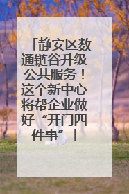 静安区数通链谷升级公共服务！这个新中心将帮企业做好“开门四件事”