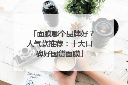 面膜哪个品牌好？人气款推荐：十大口碑好国货面膜