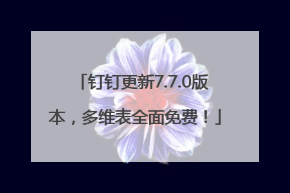 钉钉更新7.7.0版本，多维表全面免费！