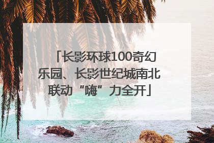 长影环球100奇幻乐园、长影世纪城南北联动“嗨”力全开