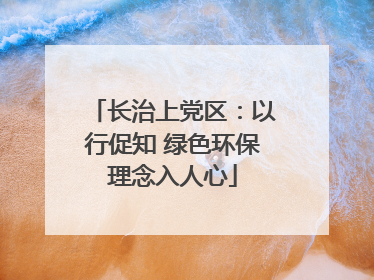 长治上党区：以行促知 绿色环保理念入人心