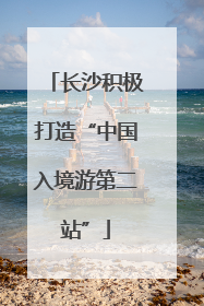 长沙积极打造“中国入境游第二站”