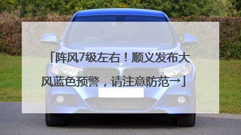 阵风7级左右！顺义发布大风蓝色预警，请注意防范→