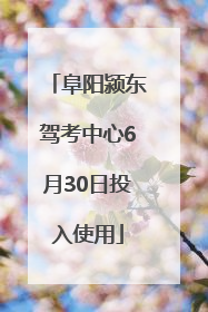 阜阳颍东驾考中心6月30日投入使用