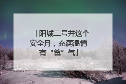 阳城二号井这个安全月，充满温情有“爸”气