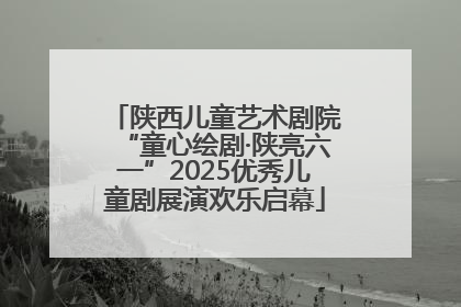 陕西儿童艺术剧院“童心绘剧·陕亮六一”2025优秀儿童剧展演欢乐启幕