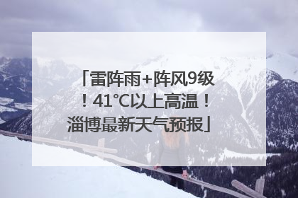 雷阵雨+阵风9级！41℃以上高温！淄博最新天气预报