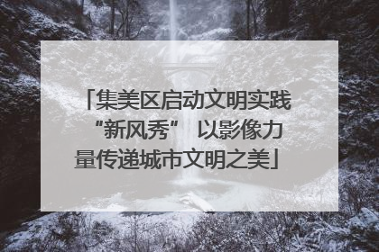 集美区启动文明实践“新风秀” 以影像力量传递城市文明之美