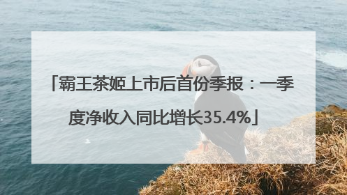 霸王茶姬上市后首份季报：一季度净收入同比增长35.4%