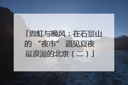 霓虹与晚风：在石景山的 “夜市” 遇见夏夜最浪漫的北京（二）
