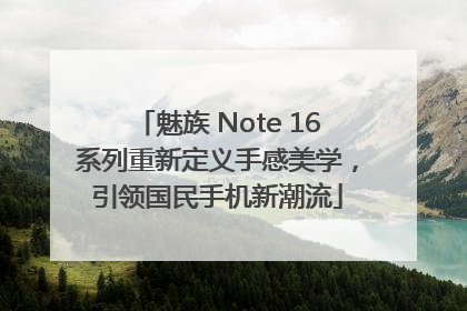 魅族 Note 16系列重新定义手感美学，引领国民手机新潮流
