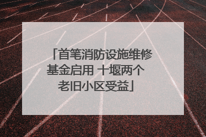 首笔消防设施维修基金启用 十堰两个老旧小区受益