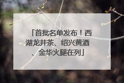 首批名单发布！西湖龙井茶、绍兴黄酒、金华火腿在列