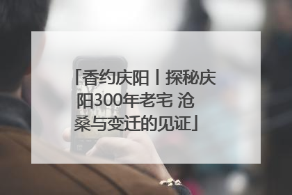 香约庆阳丨探秘庆阳300年老宅 沧桑与变迁的见证