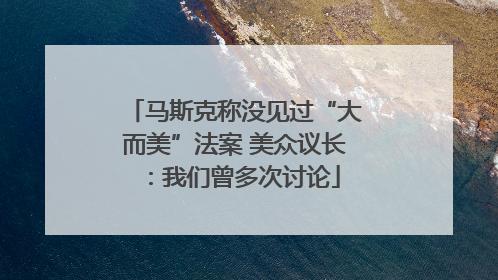 马斯克称没见过“大而美”法案 美众议长：我们曾多次讨论