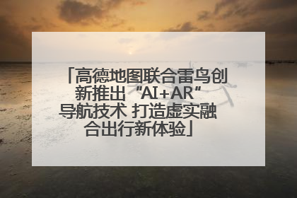 高德地图联合雷鸟创新推出“AI+AR”导航技术 打造虚实融合出行新体验