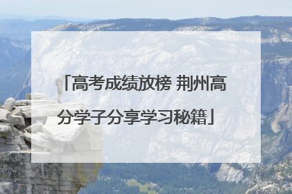 高考成绩放榜 荆州高分学子分享学习秘籍