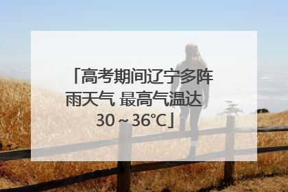 高考期间辽宁多阵雨天气 最高气温达30～36℃